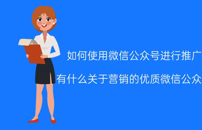 如何使用微信公众号进行推广 有什么关于营销的优质微信公众号？